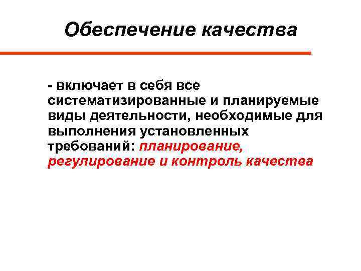 Обеспечение качества - включает в себя все систематизированные и планируемые виды деятельности, необходимые для