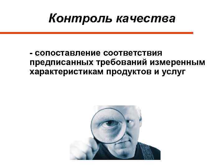 Контроль качества - сопоставление соответствия предписанных требований измеренным характеристикам продуктов и услуг 