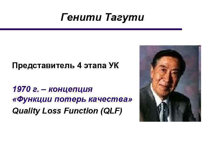 Генити Тагути Представитель 4 этапа УК 1970 г. – концепция «Функции потерь качества» Quality