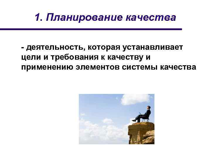 1. Планирование качества - деятельность, которая устанавливает цели и требования к качеству и применению