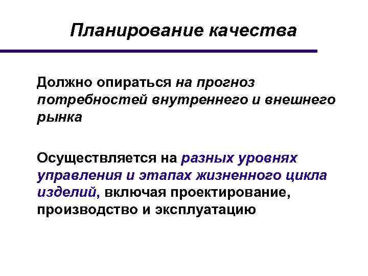 Планирование качества Должно опираться на прогноз потребностей внутреннего и внешнего рынка Осуществляется на разных