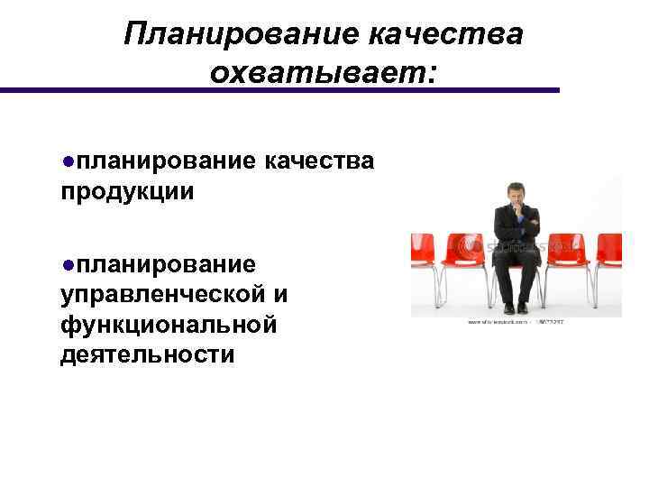 Планирование качества охватывает: ●планирование качества продукции ●планирование управленческой и функциональной деятельности 