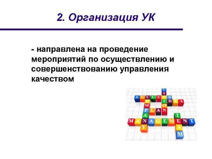 2. Организация УК - направлена на проведение мероприятий по осуществлению и совершенствованию управления качеством