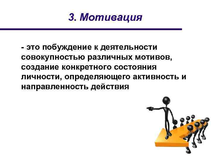 3. Мотивация - это побуждение к деятельности совокупностью различных мотивов, создание конкретного состояния личности,