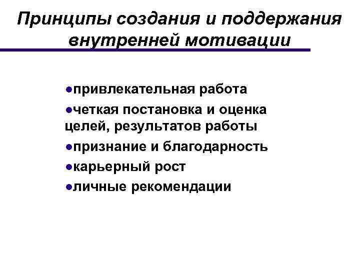 Принципы создания и поддержания внутренней мотивации ●привлекательная работа ●четкая постановка и оценка целей, результатов