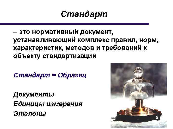 Стандарт – это нормативный документ, устанавливающий комплекс правил, норм, характеристик, методов и требований к