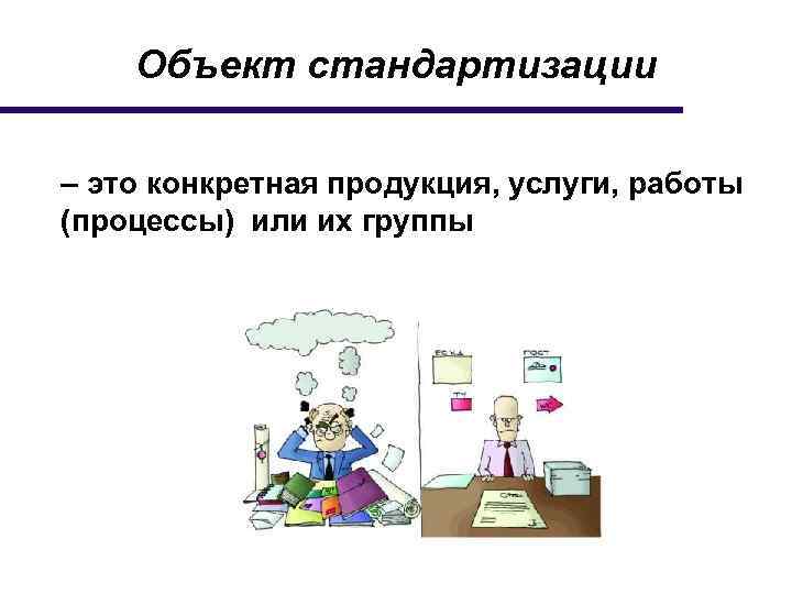 Объект стандартизации – это конкретная продукция, услуги, работы (процессы) или их группы 