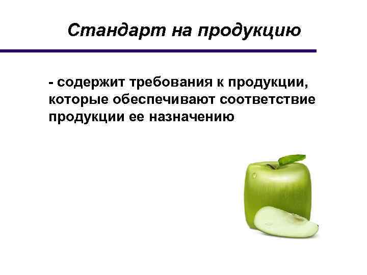 Стандарт на продукцию - содержит требования к продукции, которые обеспечивают соответствие продукции ее назначению