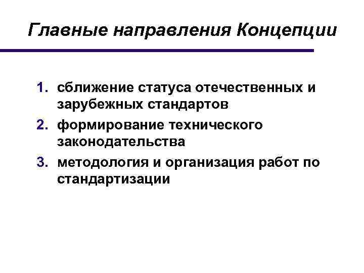 Главные направления Концепции 1. сближение статуса отечественных и зарубежных стандартов 2. формирование технического законодательства