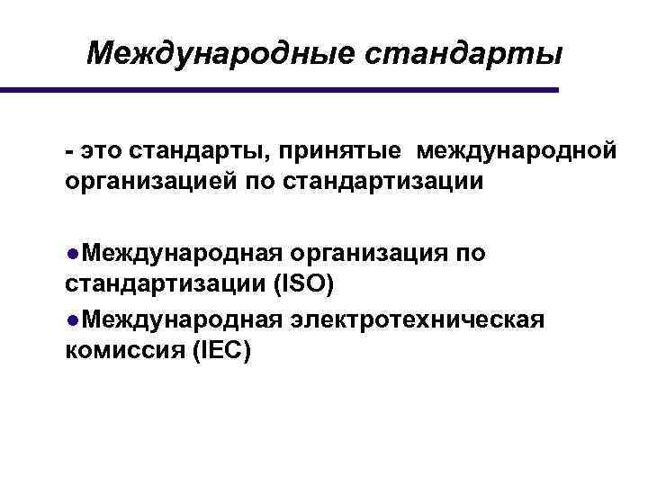 Международные стандарты - это стандарты, принятые международной организацией по стандартизации ●Международная организация по стандартизации