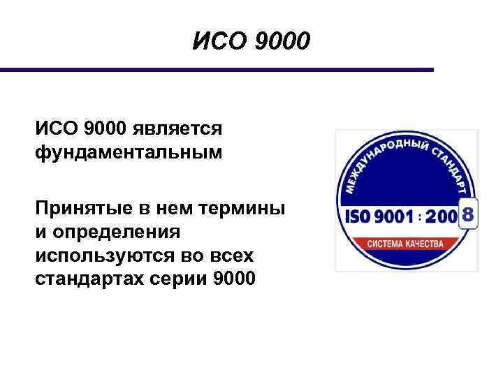 ИСО 9000 является фундаментальным Принятые в нем термины и определения используются во всех стандартах
