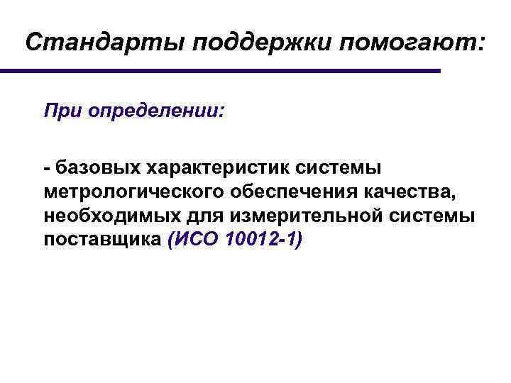 Стандарты поддержки помогают: При определении: - базовых характеристик системы метрологического обеспечения качества, необходимых для