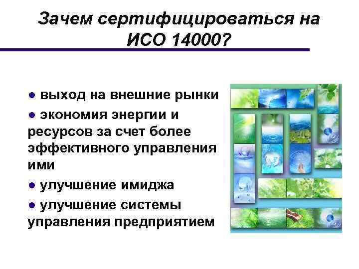 Зачем сертифицироваться на ИСО 14000? ● выход на внешние рынки ● экономия энергии и