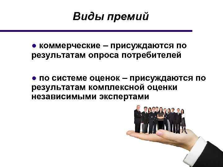 Виды премий ● коммерческие – присуждаются по результатам опроса потребителей ● по системе оценок