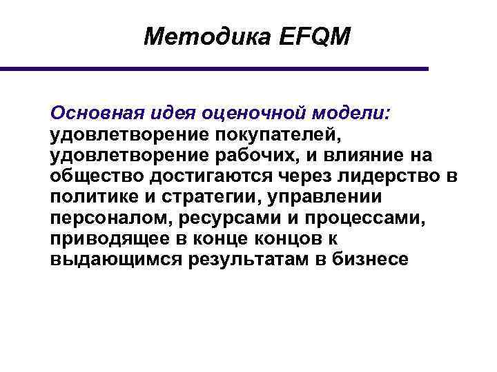 Методика EFQM Основная идея оценочной модели: удовлетворение покупателей, удовлетворение рабочих, и влияние на общество