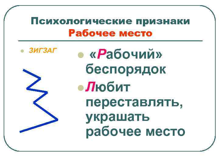 Психологические признаки Рабочее место l ЗИГЗАГ «Рабочий» беспорядок l Любит переставлять, украшать рабочее место