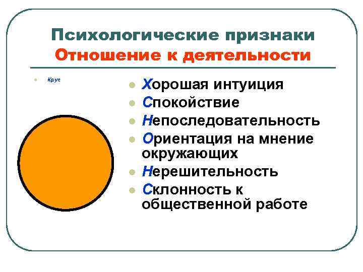 Психологические признаки Отношение к деятельности l Круг l l l Хорошая интуиция Спокойствие Непоследовательность