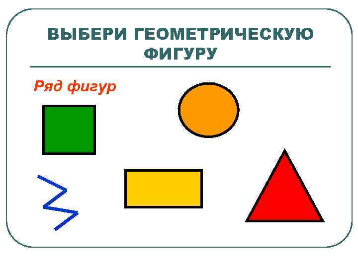 ВЫБЕРИ ГЕОМЕТРИЧЕСКУЮ ФИГУРУ Ряд фигур 