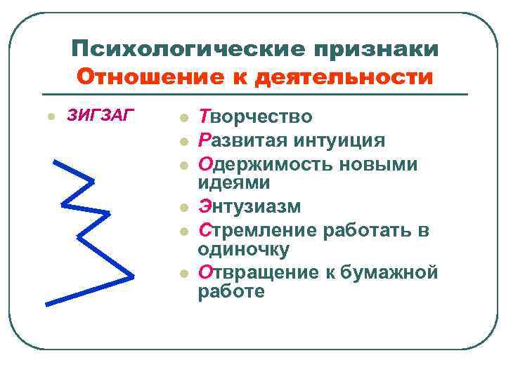 Психологические признаки Отношение к деятельности l ЗИГЗАГ l l l Творчество Развитая интуиция Одержимость