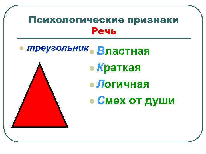 Психологические признаки Речь l треугольник l Властная l Краткая l Логичная l Смех от