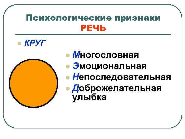 Психологические признаки РЕЧЬ l КРУГ Многословная l Эмоциональная l Непоследовательная l Доброжелательная улыбка l