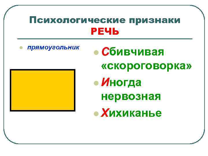 Психологические признаки РЕЧЬ l прямоугольник l Сбивчивая «скороговорка» l Иногда нервозная l Хихиканье 