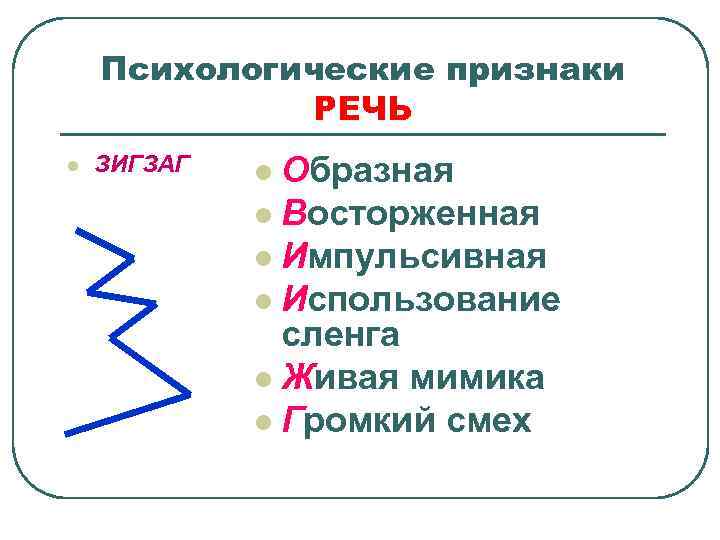 Психологические признаки РЕЧЬ l ЗИГЗАГ Образная l Восторженная l Импульсивная l Использование сленга l