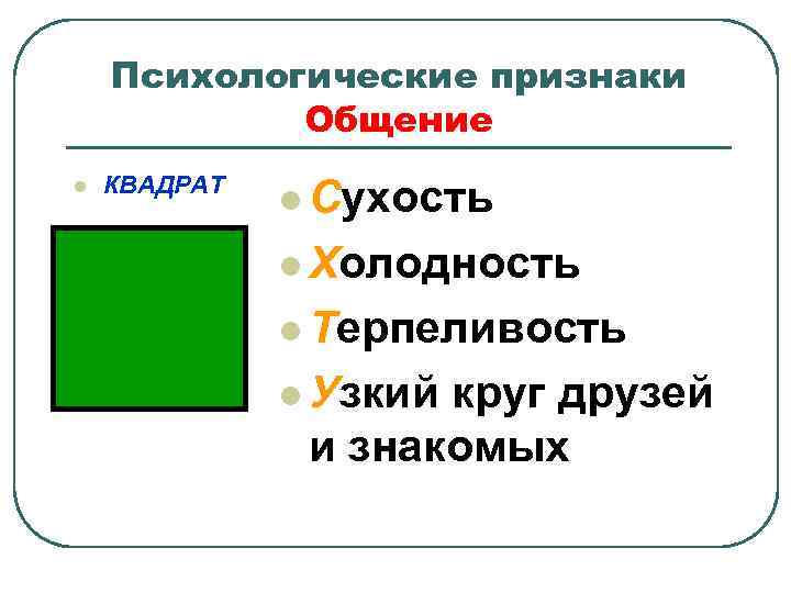 Психологические признаки Общение l КВАДРАТ l Сухость l Холодность l Терпеливость l Узкий круг
