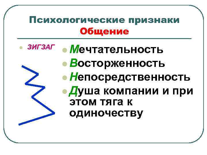 Психологические признаки Общение l ЗИГЗАГ l Мечтательность l Восторженность l Непосредственность l Душа компании