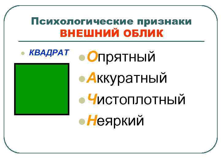 Психологические признаки ВНЕШНИЙ ОБЛИК l КВАДРАТ l Опрятный l Аккуратный l Чистоплотный l Неяркий