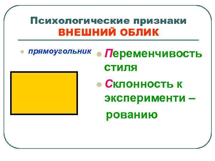 Психологические признаки ВНЕШНИЙ ОБЛИК l прямоугольник l Переменчивость стиля l Склонность к эксперименти –