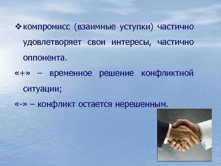 v компромисс (взаимные уступки) частично удовлетворяет свои интересы, частично оппонента. «+» – временное решение
