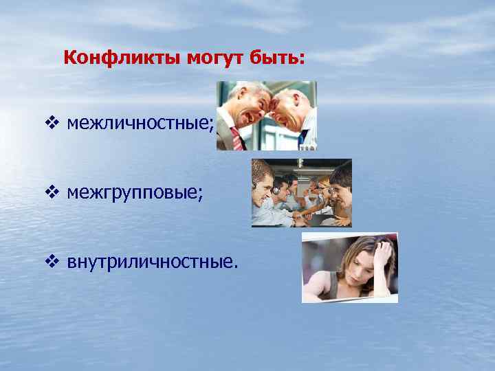 Конфликты могут быть: v межличностные; v межгрупповые; v внутриличностные. 
