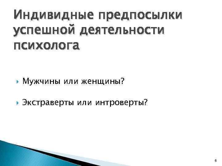 Индивидные предпосылки успешной деятельности психолога Мужчины или женщины? Экстраверты или интроверты? 6 