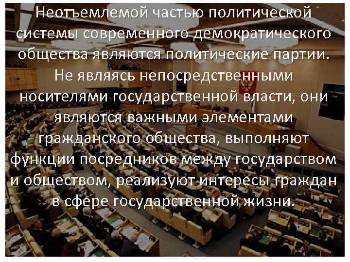Неотъемлемой частью политической системы современного демократического общества являются политические партии. Не являясь непосредственными носителями