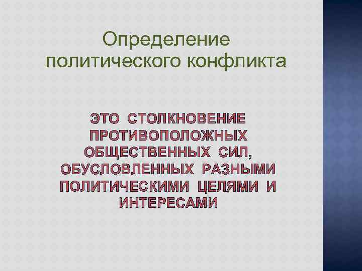 Определение политического конфликта ЭТО СТОЛКНОВЕНИЕ ПРОТИВОПОЛОЖНЫХ ОБЩЕСТВЕННЫХ СИЛ, ОБУСЛОВЛЕННЫХ РАЗНЫМИ ПОЛИТИЧЕСКИМИ ЦЕЛЯМИ И ИНТЕРЕСАМИ