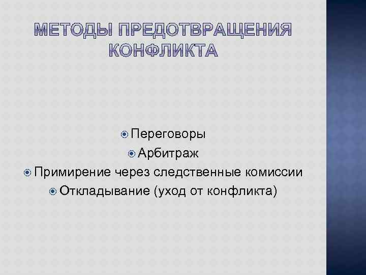  Переговоры Арбитраж Примирение через следственные комиссии Откладывание (уход от конфликта) 