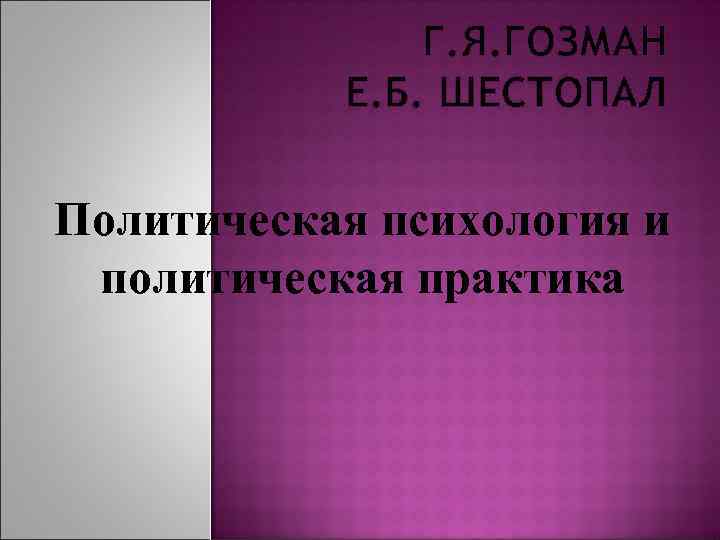 Г. Я. ГОЗМАН Е. Б. ШЕСТОПАЛ Политическая психология и политическая практика 