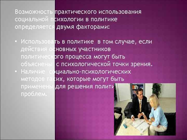 Возможность практического использования социальной психологии в политике определяется двумя факторами: • Использовать в политике