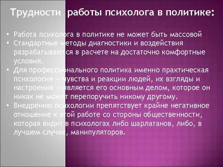 Трудности работы психолога в политике: • Работа психолога в политике не может быть массовой