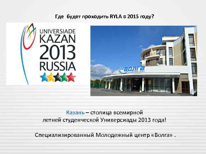 Где будет проходить RYLA в 2015 году? Казань – столица всемирной летней студенческой Универсиады