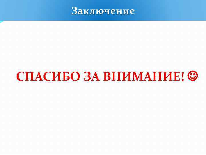 Заключение СПАСИБО ЗА ВНИМАНИЕ! 
