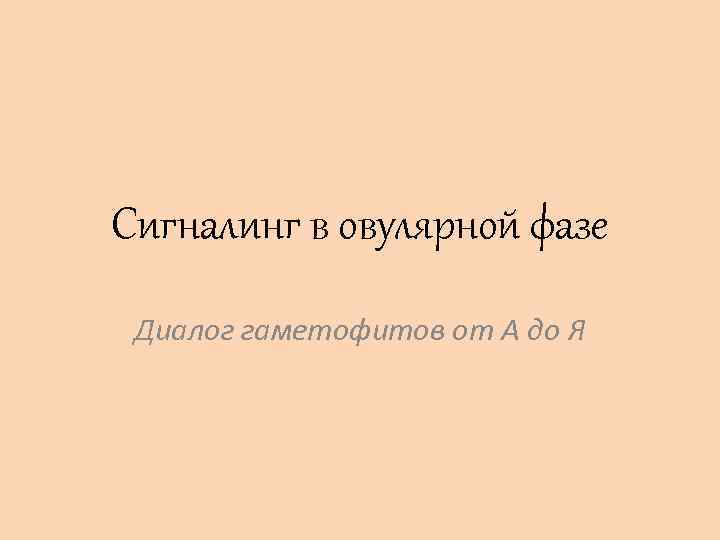 Cигналинг в овулярной фазе Диалог гаметофитов от А до Я 