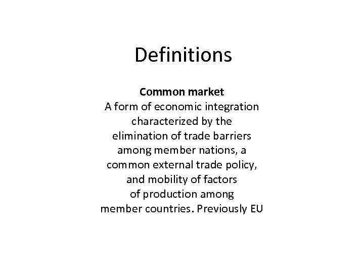 Definitions Common market A form of economic integration characterized by the elimination of trade