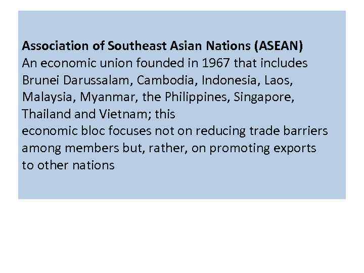 Association of Southeast Asian Nations (ASEAN) An economic union founded in 1967 that includes