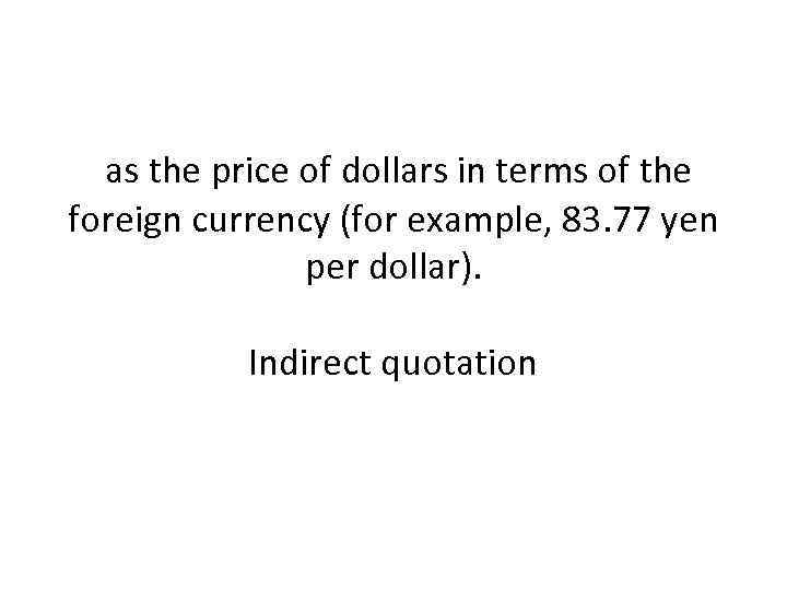 as the price of dollars in terms of the foreign currency (for example, 83.