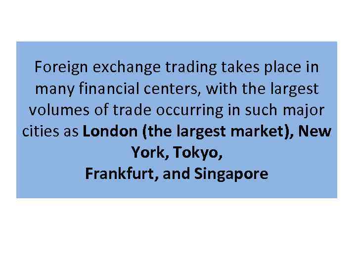 Foreign exchange trading takes place in many financial centers, with the largest volumes of