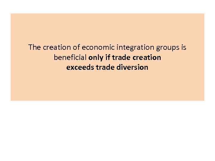 The creation of economic integration groups is beneficial only if trade creation exceeds trade