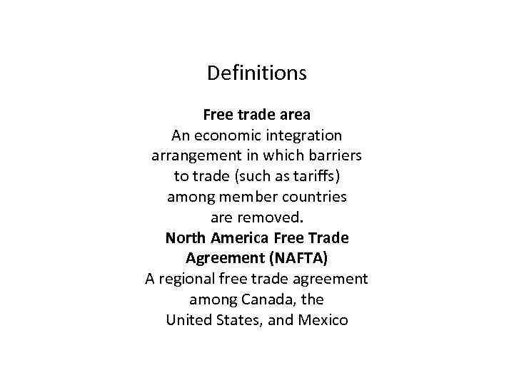 Definitions Free trade area An economic integration arrangement in which barriers to trade (such