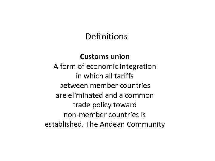 Definitions Customs union A form of economic integration in which all tariffs between member